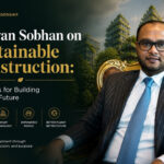Safwan Sobhan on Sustainable Construction Principles for Building a Better Future